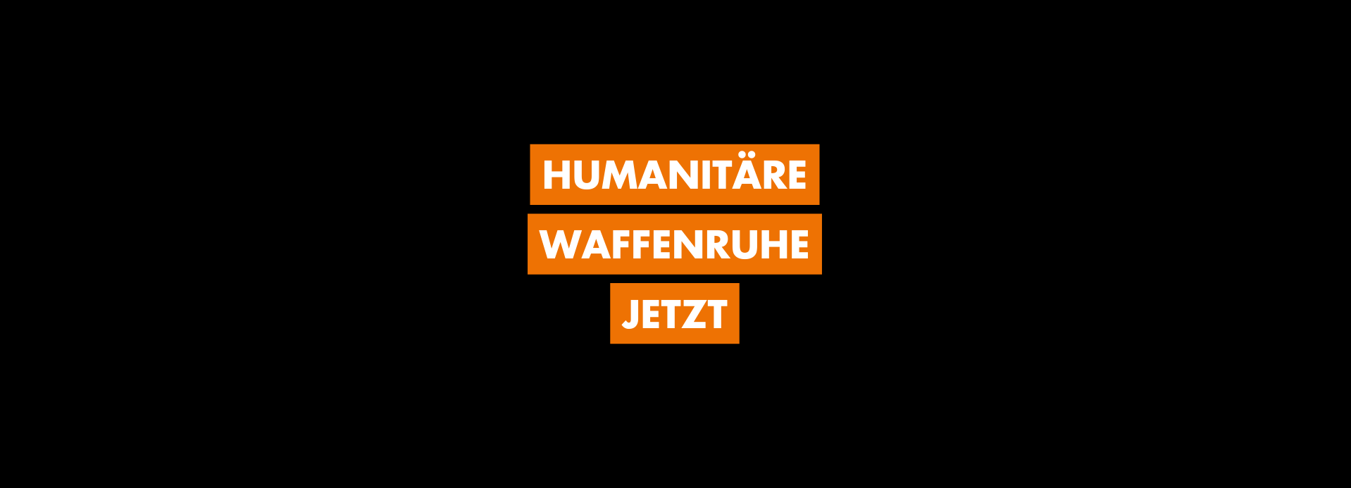Humanitäre Waffenruhe jetzt Humanitäre Waffenruhe jetzt