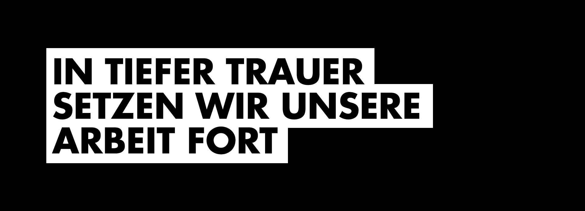 In tiefer Trauer setzen wir unsere Arbeit fort. In tiefer Trauer setzen wir unsere Arbeit fort.