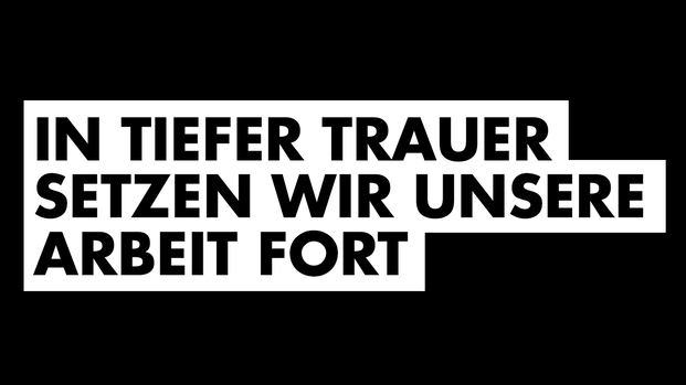 In tiefer Trauer setzen wir unsere Arbeit fort.